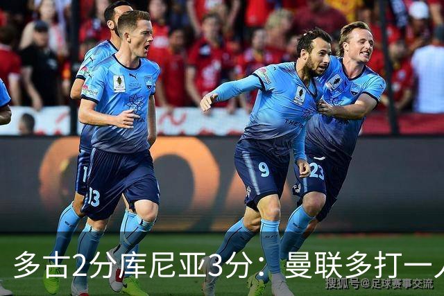 多古2分库尼亚3分：曼联多打一人70分钟，射正寥寥