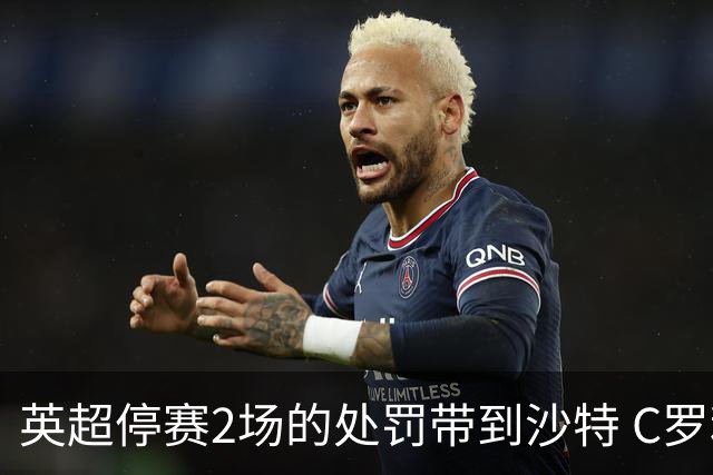 英超停赛2场的处罚带到沙特 C罗利雅得胜利首秀推迟